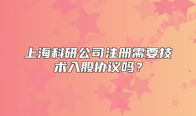 上?？蒲泄咀孕枰夹g(shù)入股協(xié)議嗎？