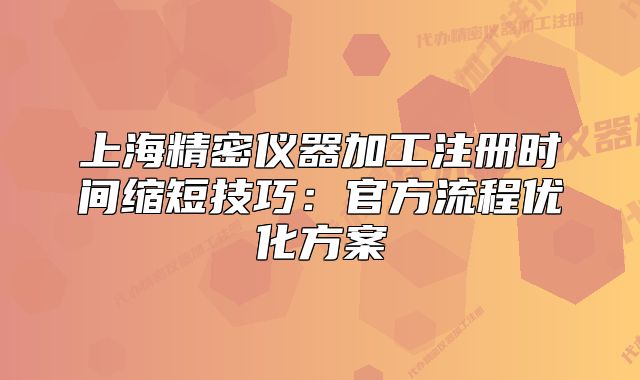 上海精密儀器加工注冊(cè)時(shí)間縮短技巧：官方流程優(yōu)化方案