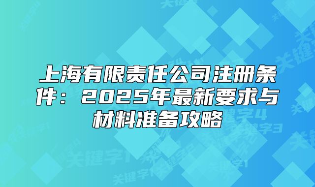 上海有限責(zé)任公司注冊(cè)條件:2025年最新要求與材料準(zhǔn)備攻略
