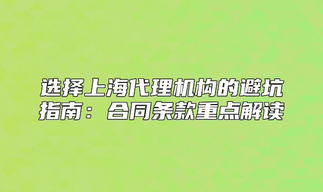 選擇上海代理機(jī)構(gòu)的避坑指南：合同條款重點(diǎn)解讀