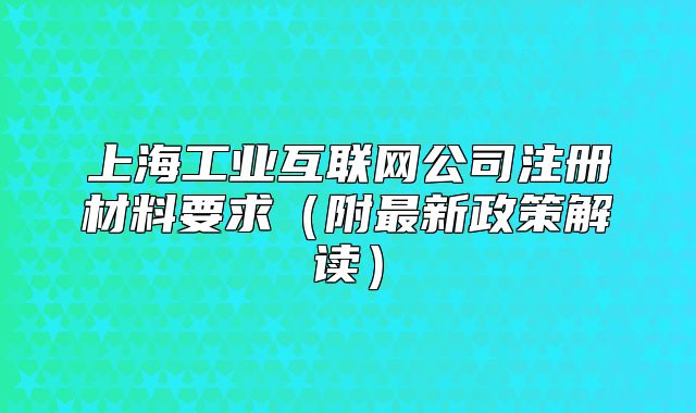 上海工業(yè)互聯(lián)網(wǎng)公司注冊材料要求（附最新政策解讀）