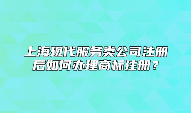 上海現(xiàn)代服務(wù)類公司注冊(cè)后如何辦理商標(biāo)注冊(cè)？
