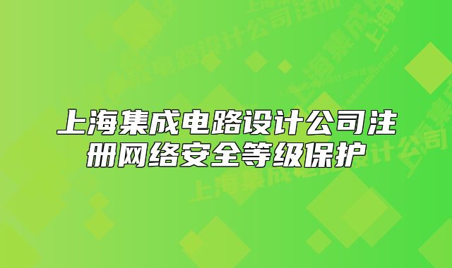 上海集成電路設(shè)計公司注冊網(wǎng)絡(luò)安全等級保護