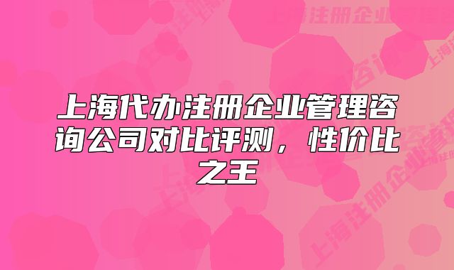 上海代辦注冊企業(yè)管理咨詢公司對比評測，性價比之王