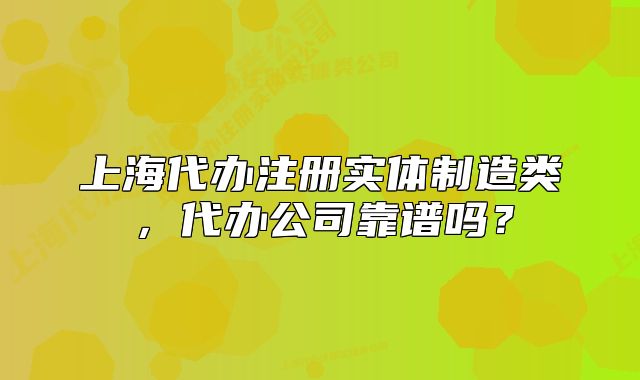 上海代辦注冊(cè)實(shí)體制造類，代辦公司靠譜嗎？