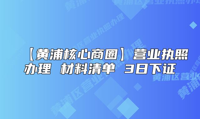 【黃浦核心商圈】營(yíng)業(yè)執(zhí)照辦理 材料清單 3日下證