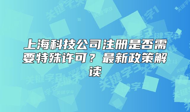 上海科技公司注冊(cè)是否需要特殊許可？最新政策解讀