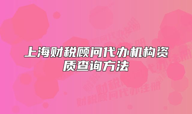 上海財(cái)稅顧問(wèn)代辦機(jī)構(gòu)資質(zhì)查詢方法