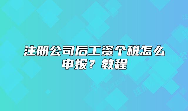 注冊(cè)公司后工資個(gè)稅怎么申報(bào)？教程