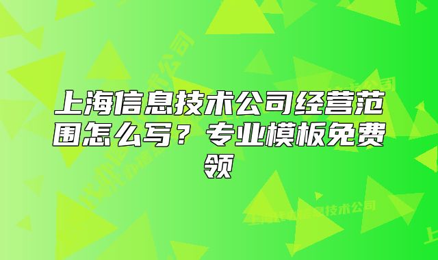 上海信息技術(shù)公司經(jīng)營范圍怎么寫？專業(yè)模板免費(fèi)領(lǐng)