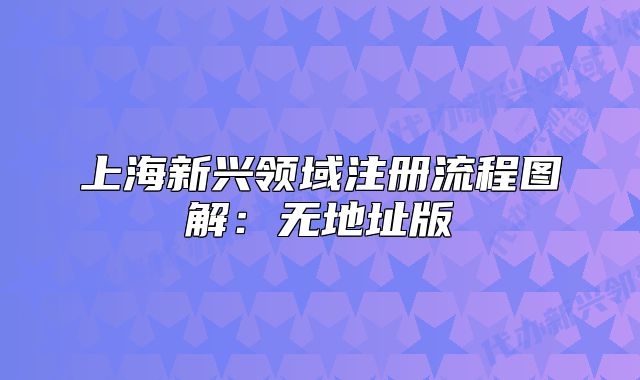 上海新興領(lǐng)域注冊流程圖解：無地址版