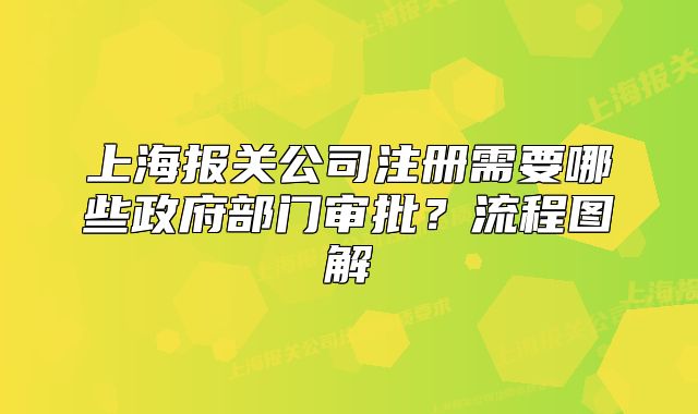 上海報(bào)關(guān)公司注冊(cè)需要哪些政府部門審批？流程圖解