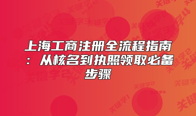 上海工商注冊(cè)全流程指南：從核名到執(zhí)照領(lǐng)取必備步驟