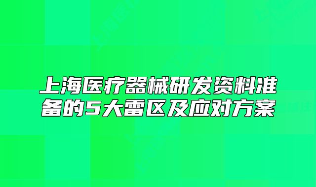 上海醫(yī)療器械研發(fā)資料準(zhǔn)備的5大雷區(qū)及應(yīng)對方案