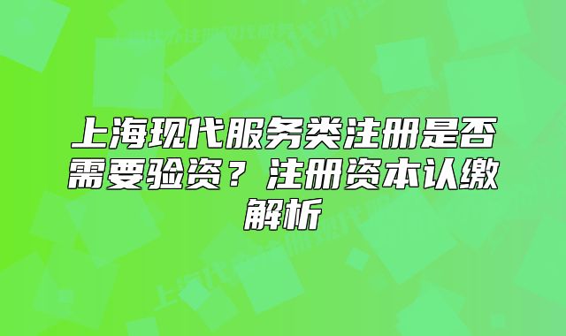 上?，F(xiàn)代服務類注冊是否需要驗資？注冊資本認繳解析