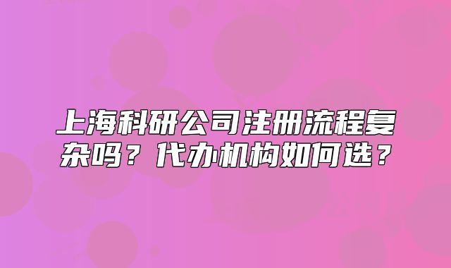 上?？蒲泄咀粤鞒虖?fù)雜嗎？代辦機構(gòu)如何選？