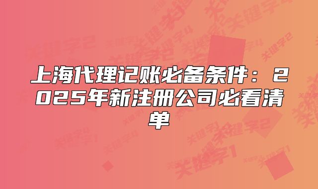 上海代理記賬必備條件：2025年新注冊(cè)公司必看清單