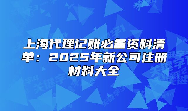 上海代理記賬必備資料清單：2025年新公司注冊材料大全