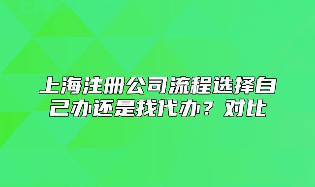 上海注冊公司流程選擇自己辦還是找代辦？對比
