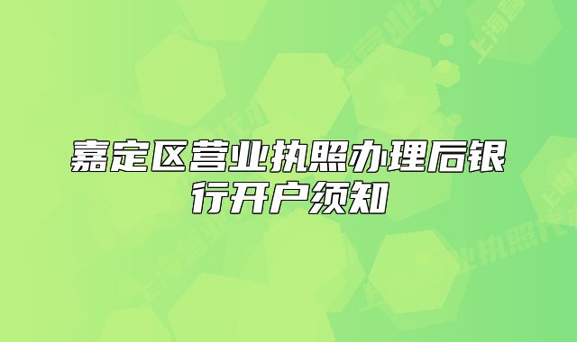 嘉定區(qū)營業(yè)執(zhí)照辦理后銀行開戶須知