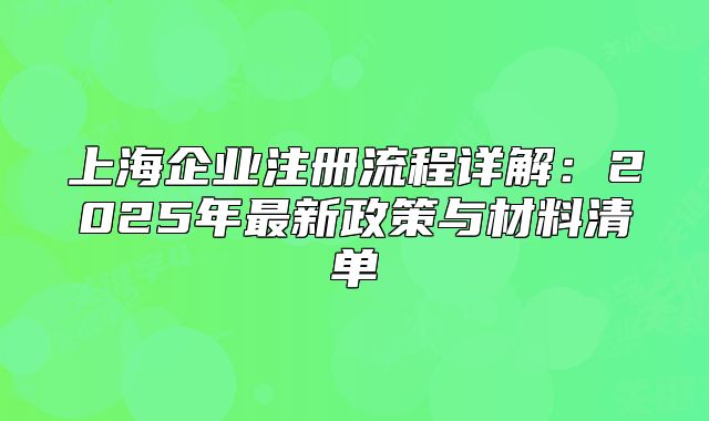 上海企業(yè)注冊(cè)流程詳解：2025年最新政策與材料清單