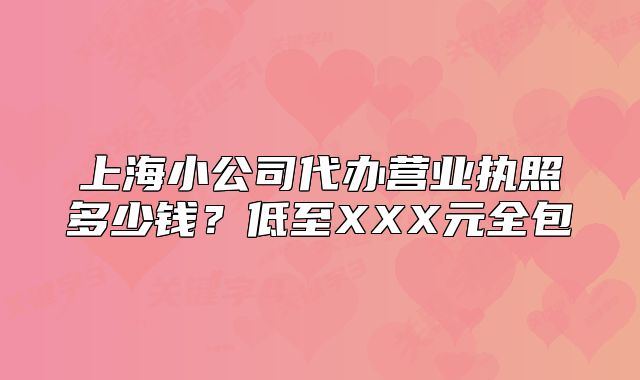 上海小公司代辦營業(yè)執(zhí)照多少錢？低至XXX元全包