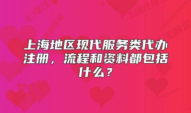 上海地區(qū)現(xiàn)代服務(wù)類代辦注冊(cè)，流程和資料都包括什么？