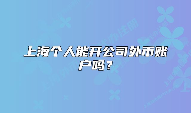 上海個(gè)人能開公司外幣賬戶嗎？