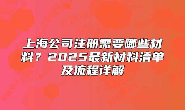 上海公司注冊(cè)需要哪些材料？2025最新材料清單及流程詳解