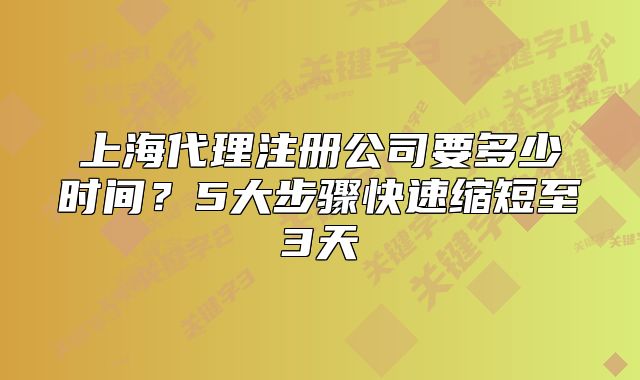 上海代理注冊公司要多少時間？5大步驟快速縮短至3天