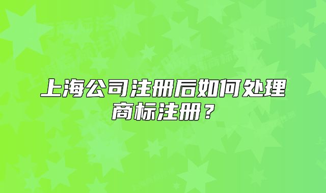 上海公司注冊后如何處理商標注冊？