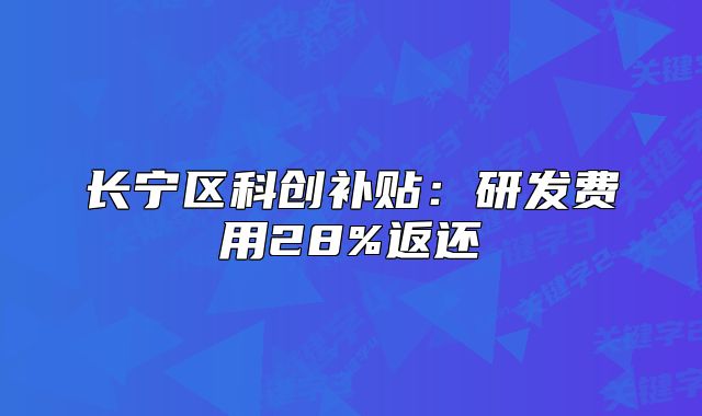 長寧區(qū)科創(chuàng)補(bǔ)貼：研發(fā)費(fèi)用28%返還