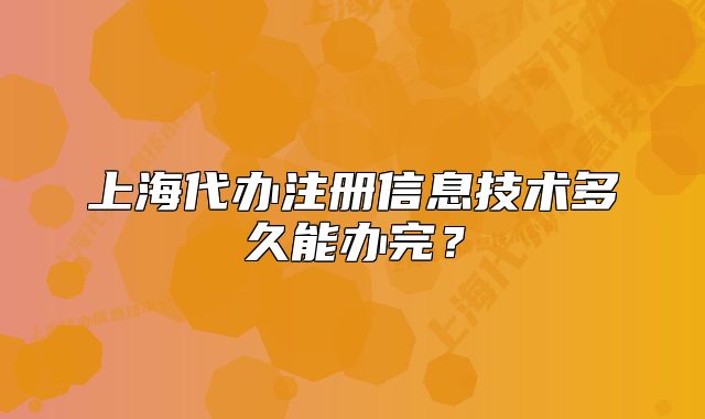 上海代辦注冊信息技術(shù)多久能辦完？