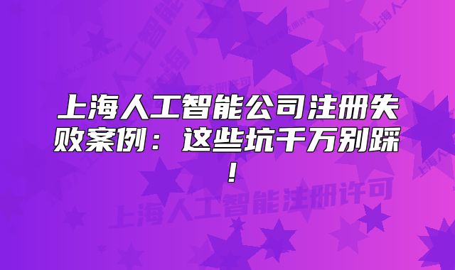 上海人工智能公司注冊失敗案例：這些坑千萬別踩！