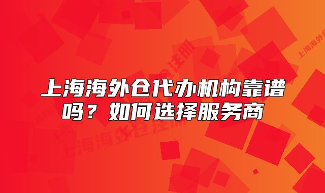 上海海外倉代辦機(jī)構(gòu)靠譜嗎？如何選擇服務(wù)商