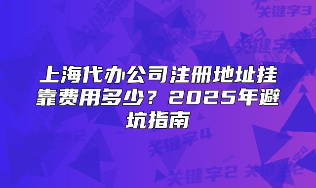 上海代辦公司注冊地址掛靠費(fèi)用多少？2025年避坑指南