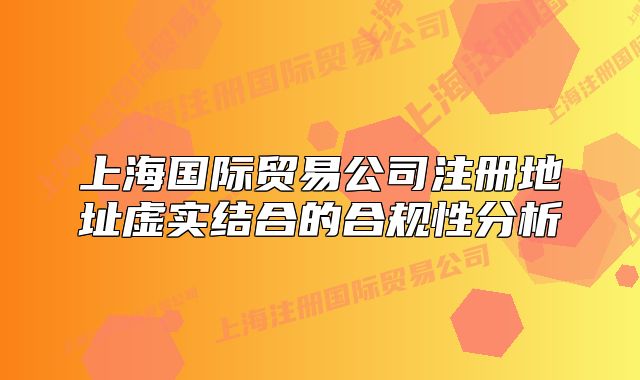 上海國際貿(mào)易公司注冊地址虛實結(jié)合的合規(guī)性分析