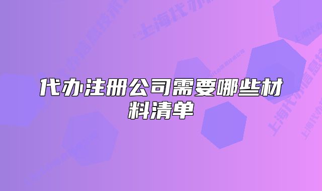 代辦注冊(cè)公司需要哪些材料清單