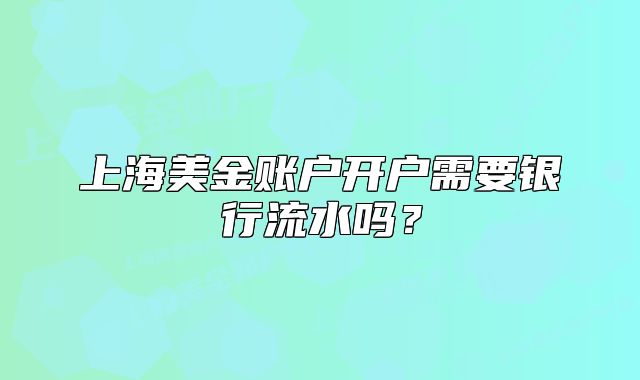 上海美金賬戶開戶需要銀行流水嗎？