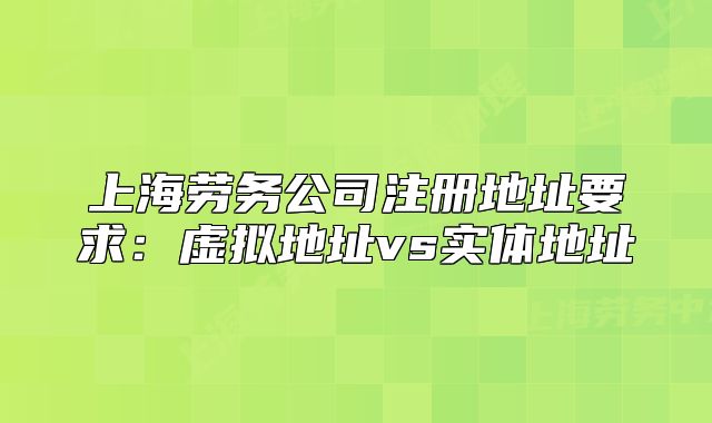 上海勞務(wù)公司注冊地址要求：虛擬地址vs實(shí)體地址