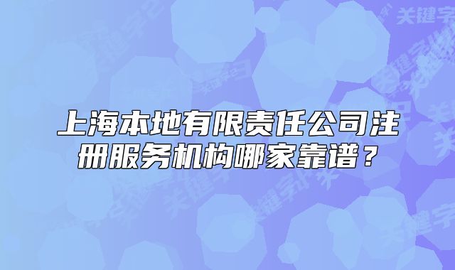 上海本地有限責任公司注冊服務機構哪家靠譜？