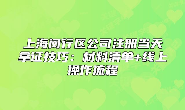 上海閔行區(qū)公司注冊(cè)當(dāng)天拿證技巧：材料清單+線上操作流程