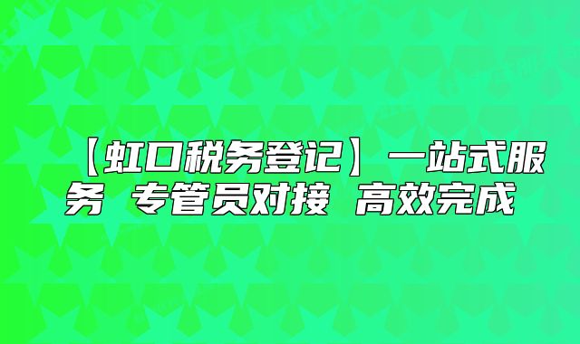 【虹口稅務(wù)登記】一站式服務(wù) 專管員對接 高效完成