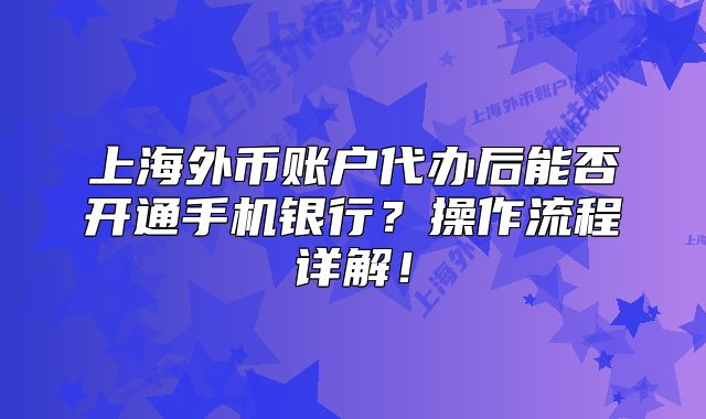 上海外幣賬戶代辦后能否開通手機銀行？操作流程詳解！