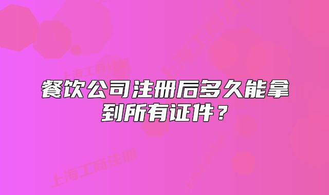 餐飲公司注冊(cè)后多久能拿到所有證件？