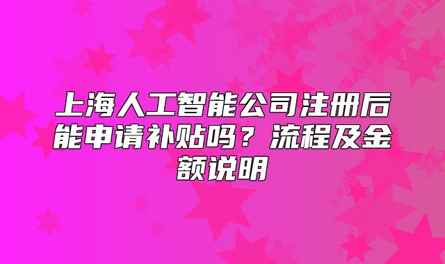上海人工智能公司注冊(cè)后能申請(qǐng)補(bǔ)貼嗎？流程及金額說(shuō)明