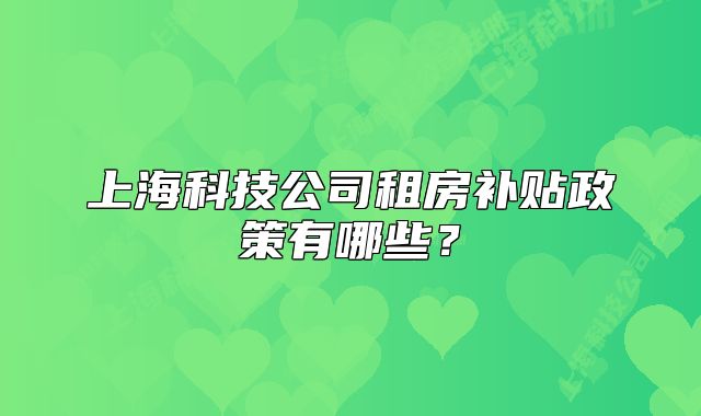 上?？萍脊咀夥垦a(bǔ)貼政策有哪些？