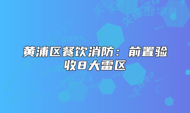 黃浦區(qū)餐飲消防：前置驗收8大雷區(qū)