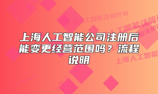 上海人工智能公司注冊(cè)后能變更經(jīng)營(yíng)范圍嗎？流程說明