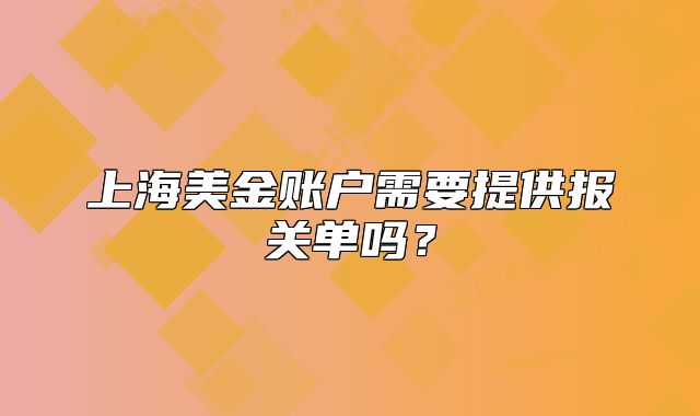 上海美金賬戶(hù)需要提供報(bào)關(guān)單嗎？